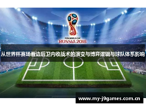 从世界杯赛场看边后卫内收战术的演变与博弈逻辑与球队体系影响 从世界杯赛场看边后卫内收战术的演变与博弈逻辑与球队体系影响